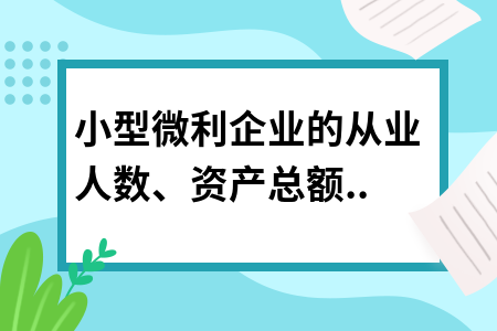 小型微利企業(yè)的從業(yè)人數(shù)、資產(chǎn)總額如何計(jì)算?