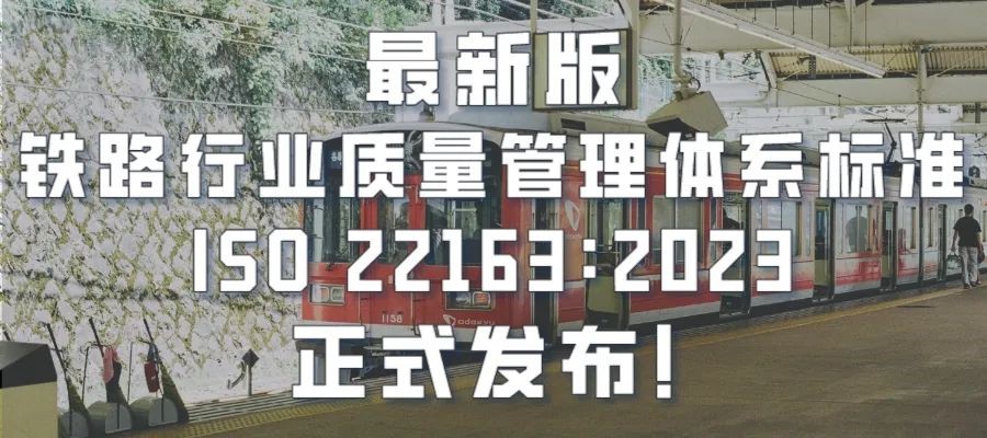 最新版鐵路行業(yè)質(zhì)量管理體系標(biāo)準(zhǔn)ISO 22163：2023正式發(fā)布！