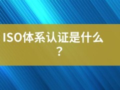 ISO體系認證是什么？