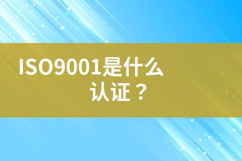 ISO9001是什么認證？