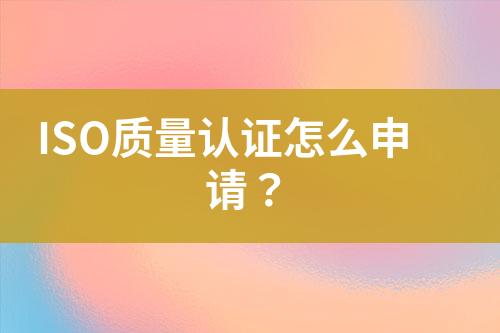 ISO質(zhì)量認(rèn)證怎么申請？