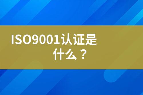 ISO9001認(rèn)證是什么？