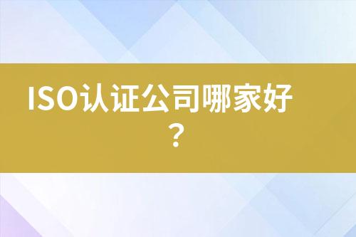 ISO認(rèn)證公司哪家好？