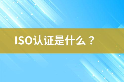 ISO認證是什么？