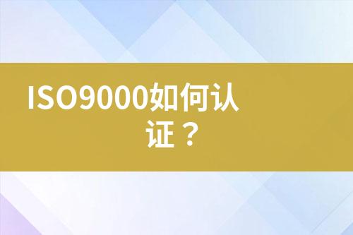 ISO9000如何認(rèn)證？