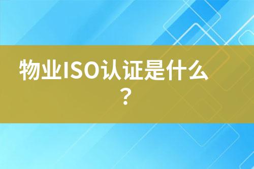 物業(yè)ISO認(rèn)證是什么？