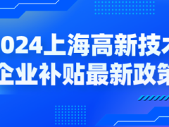 2024上海高新技術(shù)企業(yè)補(bǔ)貼各區(qū)最新政策，獎(jiǎng)勵(lì)高至百萬(wàn)！