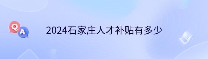 2024石家莊人才補(bǔ)貼有多少